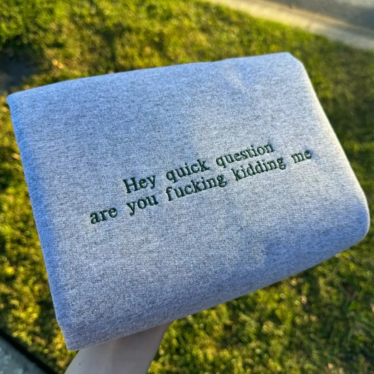 Hey Quick Question Are You Kidding Me Embroidered Sweatshirt/Hoodie/T-shirt
