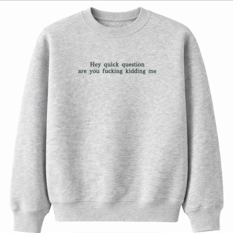 Hey Quick Question Are You Kidding Me Embroidered Sweatshirt/Hoodie/T-shirt