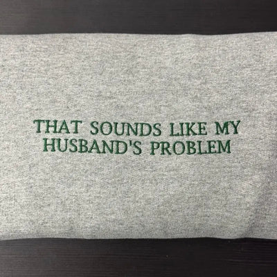 Funny That Sounds Like My Husband's Problem Embroidered Sweatshirt/T-Shirt/Hoodie